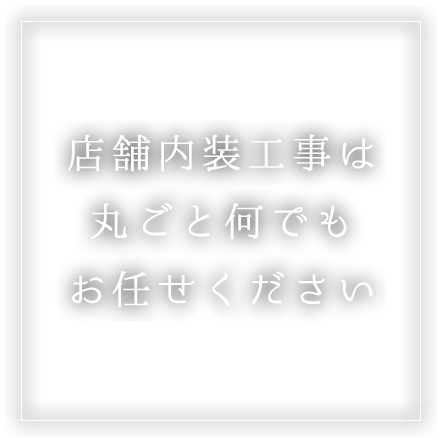 店舗内装工事は丸ごと何でもお任せください